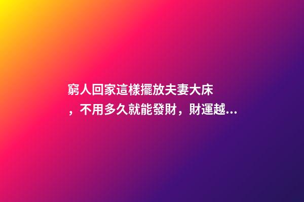 窮人回家這樣擺放夫妻大床，不用多久就能發財，財運越住越好